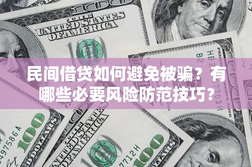 武汉民间借贷如何避免被骗？有哪些必要风险防范技巧？