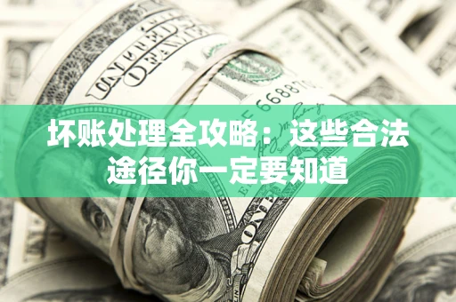 武汉坏账处理全攻略：这些合法途径你一定要知道
