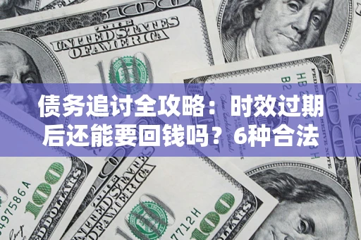 武汉债务追讨全攻略：时效过期后还能要回钱吗？6种合法手段助你维权