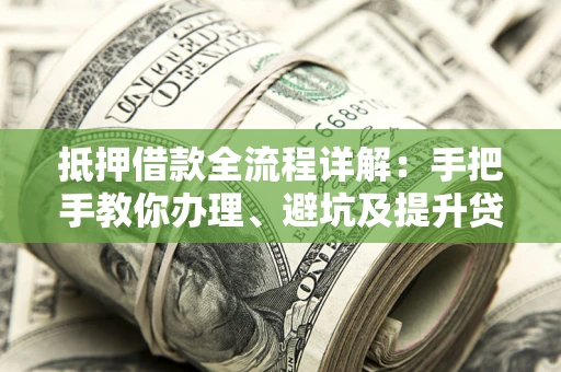 武汉抵押借款全流程详解：手把手教你办理、避坑及提升贷款额度