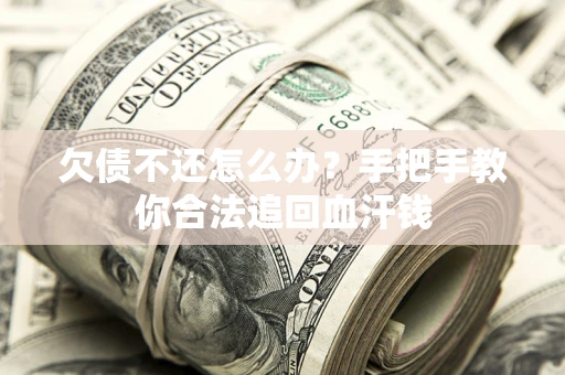 武汉欠债不还怎么办？手把手教你合法追回血汗钱