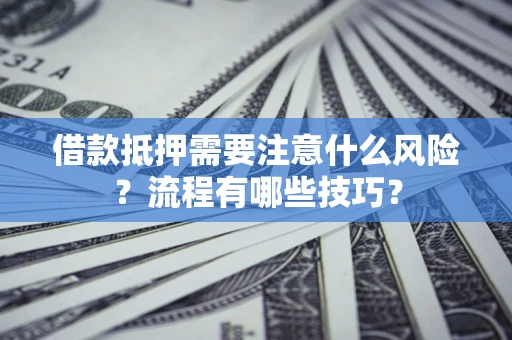 武汉借款抵押需要注意什么风险？流程有哪些技巧？