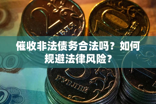 武汉催收非法债务合法吗？如何规避法律风险？