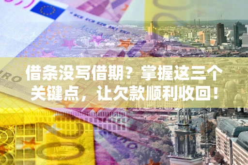 武汉借条没写借期？掌握这三个关键点，让欠款顺利收回！