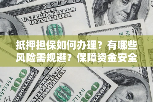 武汉抵押担保如何办理？有哪些风险需规避？保障资金安全
