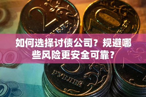 武汉如何选择讨债公司？规避哪些风险更安全可靠？