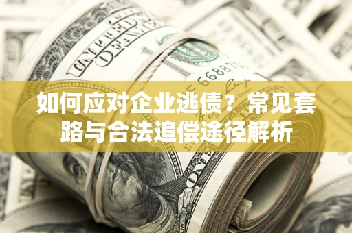 武汉如何应对企业逃债？常见套路与合法追偿途径解析