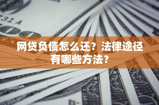 武汉网贷负债怎么还？法律途径有哪些方法？