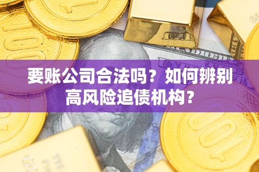 武汉要账公司合法吗？如何辨别高风险追债机构？