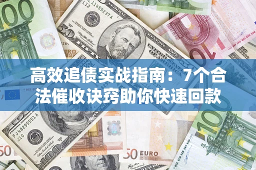 武汉高效追债实战指南：7个合法催收诀窍助你快速回款