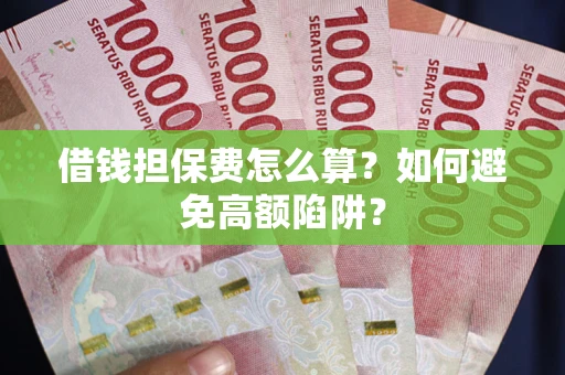 武汉借钱担保费怎么算？如何避免高额陷阱？