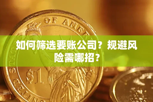 武汉如何筛选要账公司？规避风险需哪招？