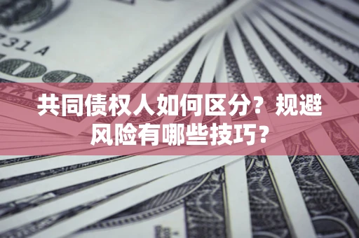 武汉共同债权人如何区分？规避风险有哪些技巧？