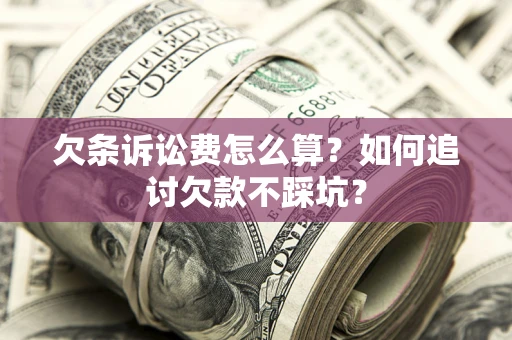 武汉欠条诉讼费怎么算？如何追讨欠款不踩坑？