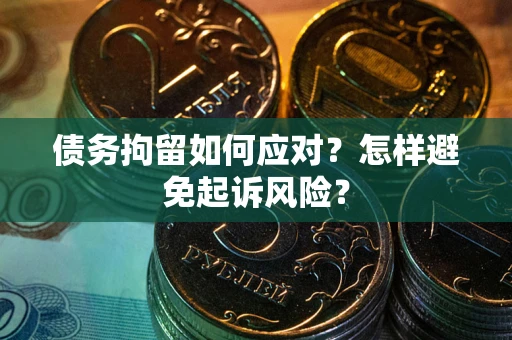 武汉债务拘留如何应对？怎样避免起诉风险？