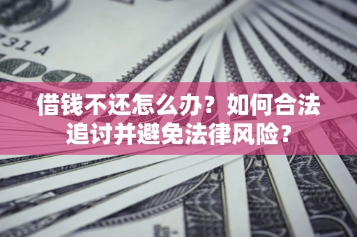武汉借钱不还怎么办？如何合法追讨并避免法律风险？