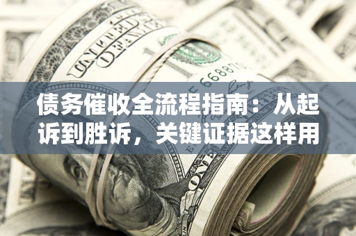 武汉债务催收全流程指南：从起诉到胜诉，关键证据这样用