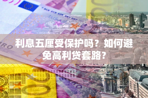 武汉利息五厘受保护吗？如何避免高利贷套路？