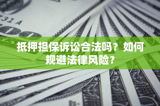 武汉抵押担保诉讼合法吗？如何规避法律风险？