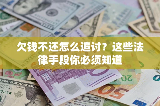 武汉欠钱不还怎么追讨？这些法律手段你必须知道