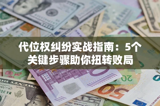 武汉代位权纠纷实战指南：5个关键步骤助你扭转败局