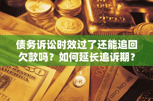 武汉债务诉讼时效过了还能追回欠款吗？如何延长追诉期？