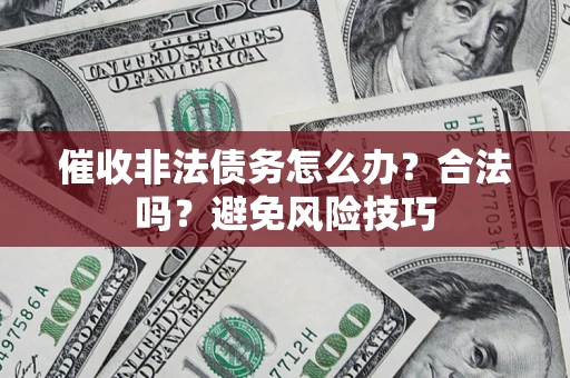 武汉催收非法债务怎么办？合法吗？避免风险技巧