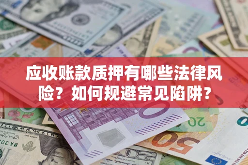 武汉应收账款质押有哪些法律风险？如何规避常见陷阱？
