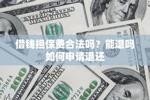 武汉借钱担保费合法吗？能退吗如何申请退还
