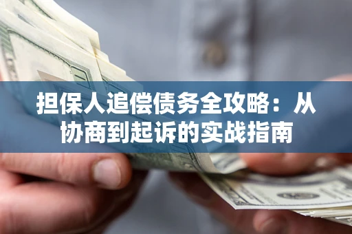 武汉担保人追偿债务全攻略：从协商到起诉的实战指南