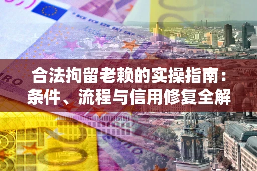 武汉合法拘留老赖的实操指南:条件、流程与信用修复全解析 武汉合法拘留老赖的实操指南:条件、流程与信用修复全解析
