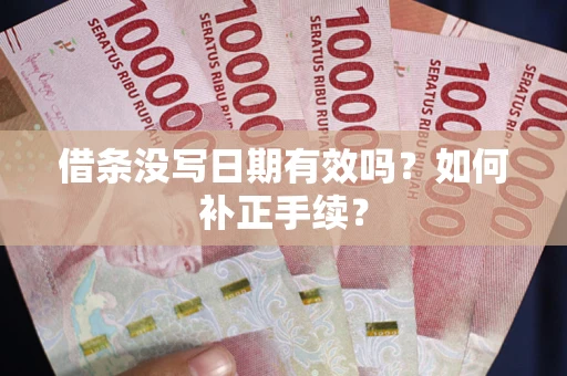 武汉借条没写日期有效吗？如何补正手续？