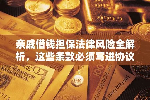 武汉亲戚借钱担保法律风险全解析，这些条款必须写进协议