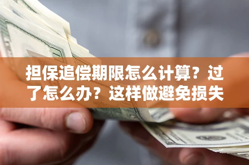 武汉担保追偿期限怎么计算？过了怎么办？这样做避免损失！