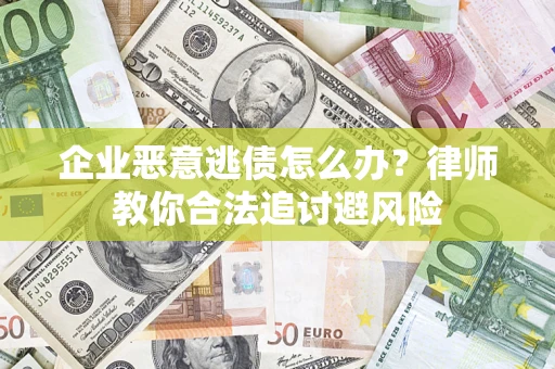 武汉企业恶意逃债怎么办？律师教你合法追讨避风险