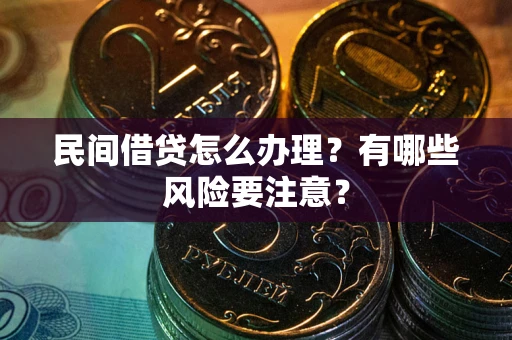 武汉民间借贷怎么办理？有哪些风险要注意？