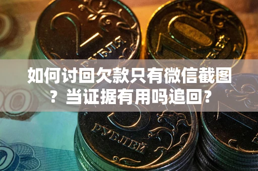 武汉如何讨回欠款只有微信截图？当证据有用吗追回？