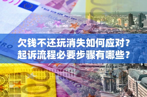 武汉欠钱不还玩消失如何应对？起诉流程必要步骤有哪些？