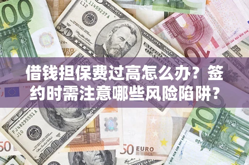 武汉借钱担保费过高怎么办？签约时需注意哪些风险陷阱？