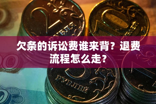 武汉欠条的诉讼费谁来背？退费流程怎么走？