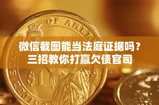 武汉微信截图能当法庭证据吗？三招教你打赢欠债官司