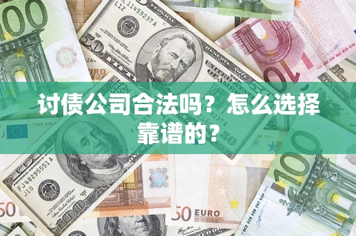 武汉讨债公司合法吗？怎么选择靠谱的？