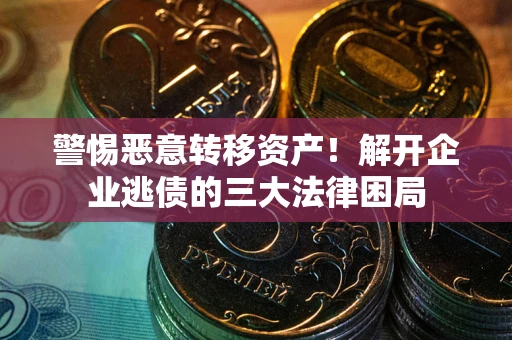 武汉警惕恶意转移资产！解开企业逃债的三大法律困局