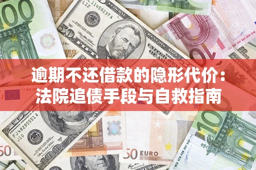 武汉逾期不还借款的隐形代价：法院追债手段与自救指南
