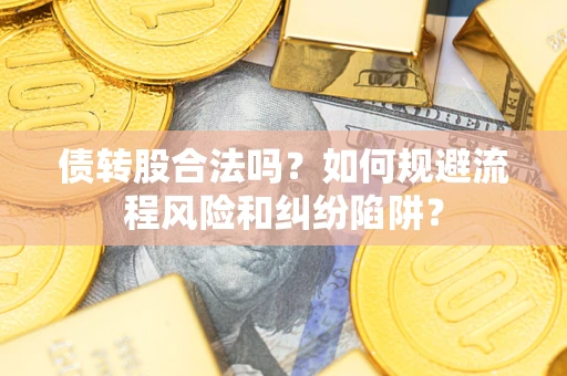 武汉债转股合法吗？如何规避流程风险和纠纷陷阱？