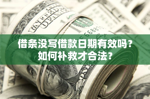 武汉借条没写借款日期有效吗？如何补救才合法？