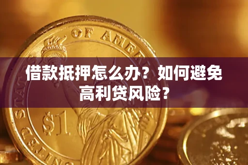 武汉借款抵押怎么办？如何避免高利贷风险？