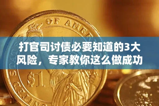 武汉打官司讨债必要知道的3大风险，专家教你这么做成功率飙升