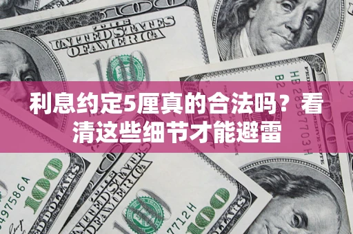 武汉利息约定5厘真的合法吗？看清这些细节才能避雷