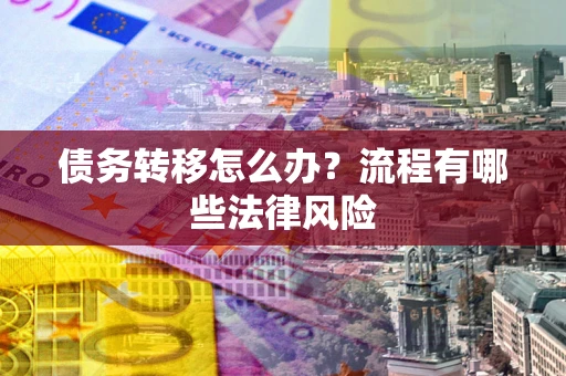 武汉债务转移怎么办？流程有哪些法律风险